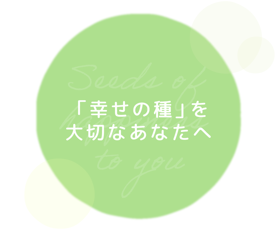 「幸せの種」を大切なおあなたへ